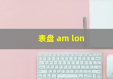 表盘 am lon